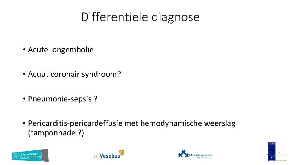 Differentiele diagnose • Acute longembolie • Acuut coronair syndroom? • Pneumonie-sepsis ? • Pericarditis-pericardeffusie