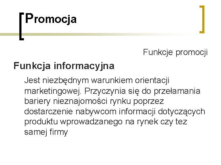 Promocja Funkcje promocji Funkcja informacyjna Jest niezbędnym warunkiem orientacji marketingowej. Przyczynia się do przełamania Promocja Funkcje promocji Funkcja informacyjna Jest niezbędnym warunkiem orientacji marketingowej. Przyczynia się do przełamania