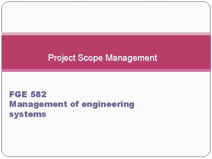 Project Scope Management FGE 582 Management of engineering systems 