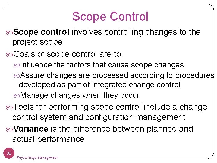 Scope Control Scope control involves controlling changes to the project scope Goals of scope