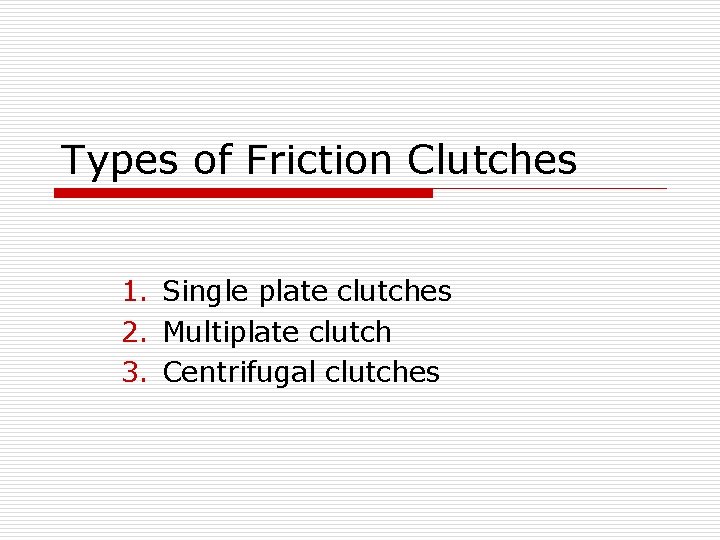 Types of Friction Clutches 1. Single plate clutches 2. Multiplate clutch 3. Centrifugal clutches