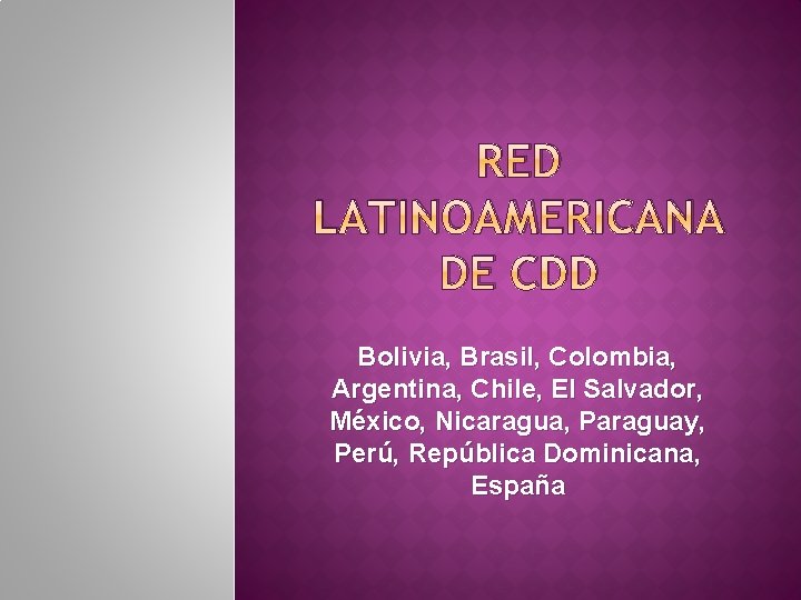 RED LATINOAMERICANA DE CDD Bolivia, Brasil, Colombia, Argentina, Chile, El Salvador, México, Nicaragua, Paraguay,