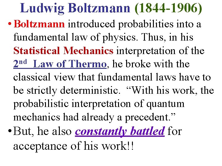 Ludwig Boltzmann (1844 -1906) • Boltzmann introduced probabilities into a fundamental law of physics.