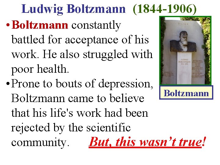 Ludwig Boltzmann (1844 -1906) • Boltzmann constantly battled for acceptance of his work. He