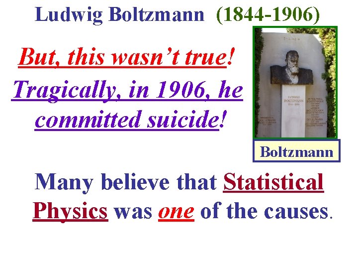 Ludwig Boltzmann (1844 -1906) But, this wasn’t true! Tragically, in 1906, he committed suicide!