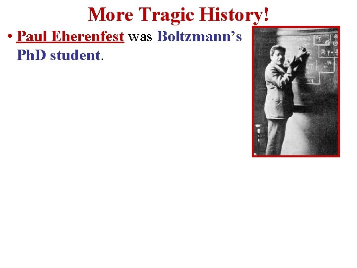 More Tragic History! • Paul Eherenfest was Boltzmann’s Ph. D student. 