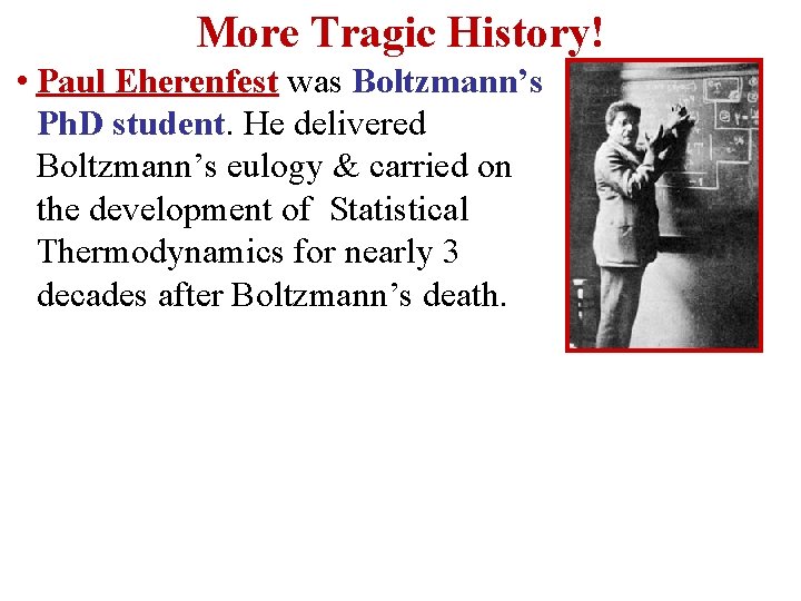 More Tragic History! • Paul Eherenfest was Boltzmann’s Ph. D student. He delivered Boltzmann’s