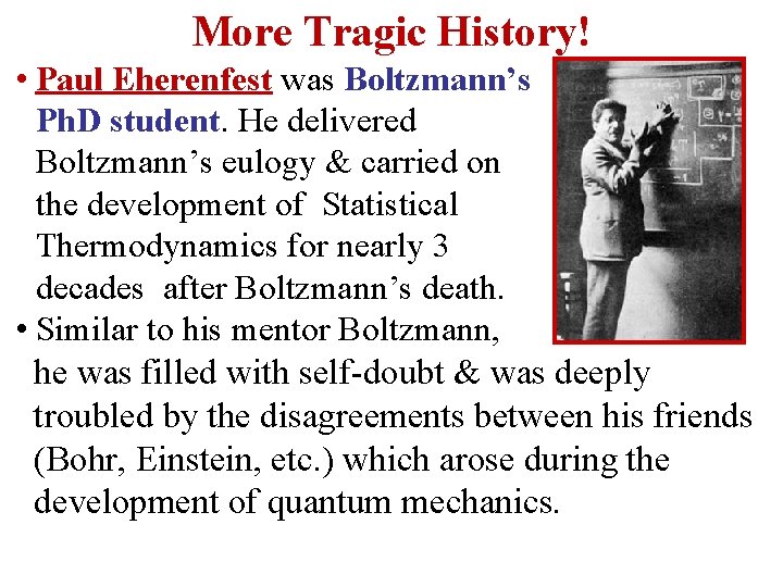 More Tragic History! • Paul Eherenfest was Boltzmann’s Ph. D student. He delivered Boltzmann’s More Tragic History! • Paul Eherenfest was Boltzmann’s Ph. D student. He delivered Boltzmann’s