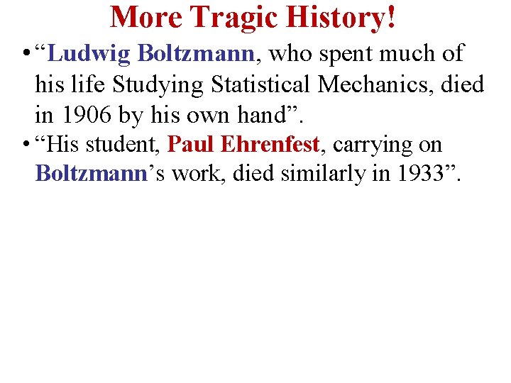 More Tragic History! • “Ludwig Boltzmann, who spent much of his life Studying Statistical