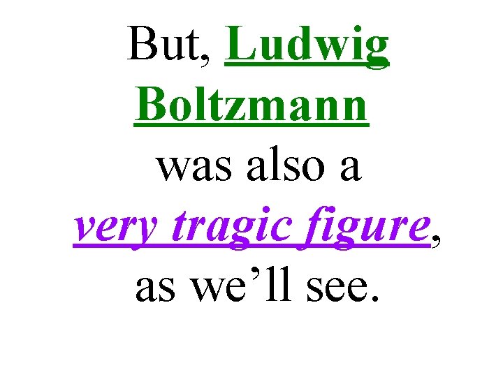 But, Ludwig Boltzmann was also a very tragic figure, as we’ll see. 