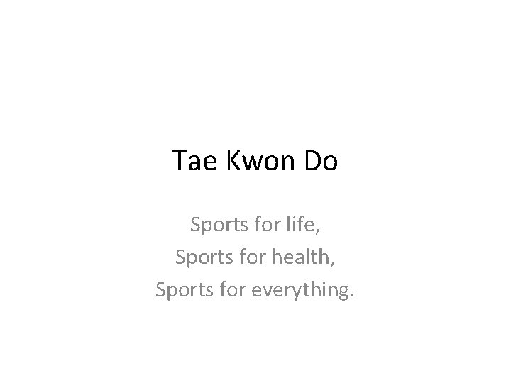 Tae Kwon Do Sports for life, Sports for health, Sports for everything. 