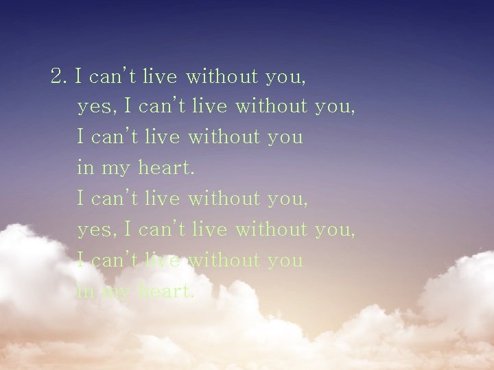 2. I can’t live without you, yes, I can’t live without you, I can’t