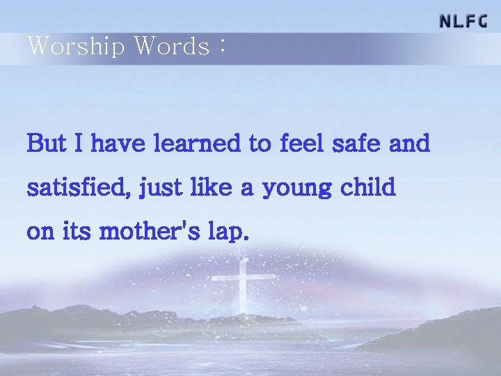 Worship Words : But I have learned to feel safe and satisfied, just like