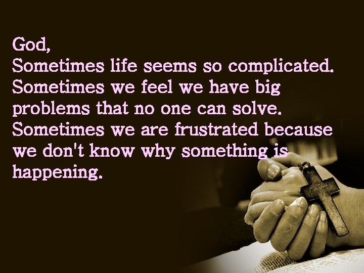 God, Sometimes life seems so complicated. Sometimes we feel we have big problems that