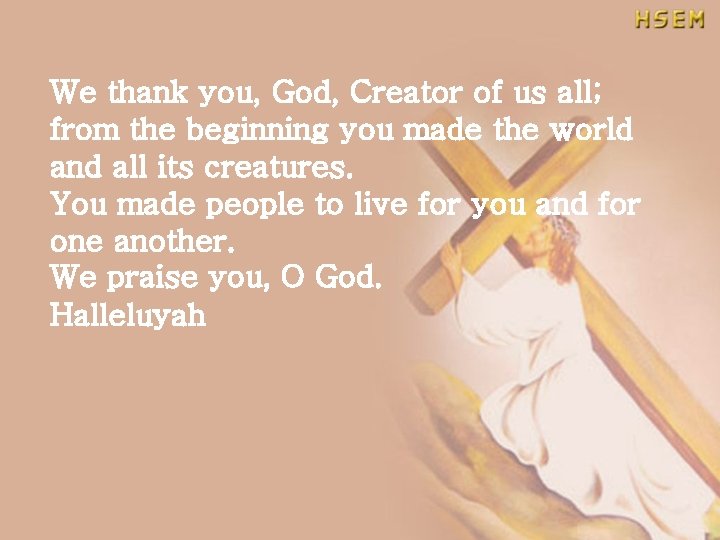 We thank you, God, Creator of us all; from the beginning you made the