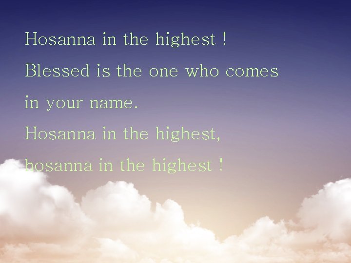Hosanna in the highest ! Blessed is the one who comes in your name.