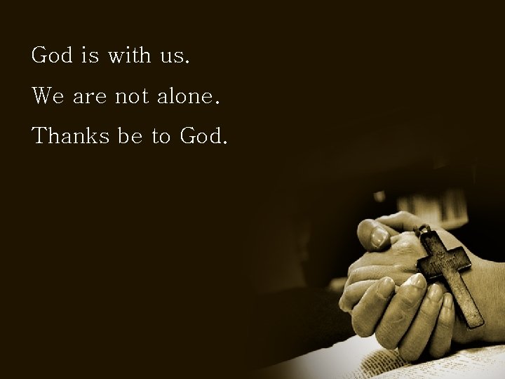 God is with us. We are not alone. Thanks be to God. 