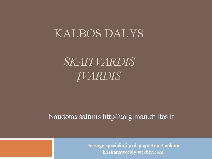 KALBOS DALYS SKAITVARDIS ĮVARDIS Naudotas šaltinis http//ualgiman. dtiltas. lt Parengė specialioji pedagogė Ana Stankutė