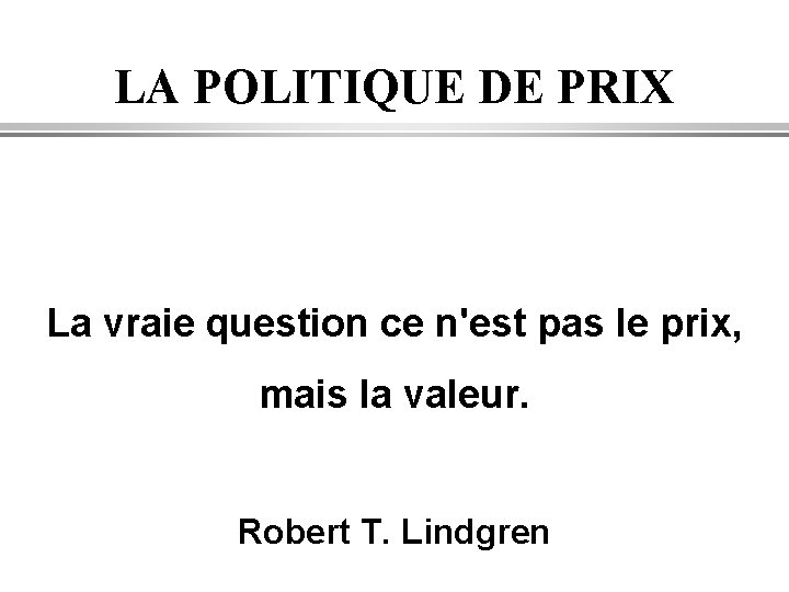 LA POLITIQUE DE PRIX La vraie question ce n'est pas le prix, mais la