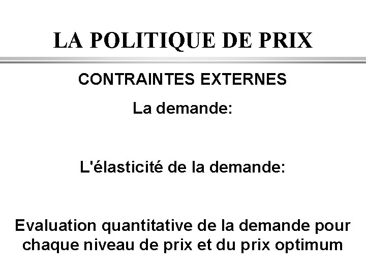 LA POLITIQUE DE PRIX CONTRAINTES EXTERNES La demande: L'élasticité de la demande: Evaluation quantitative