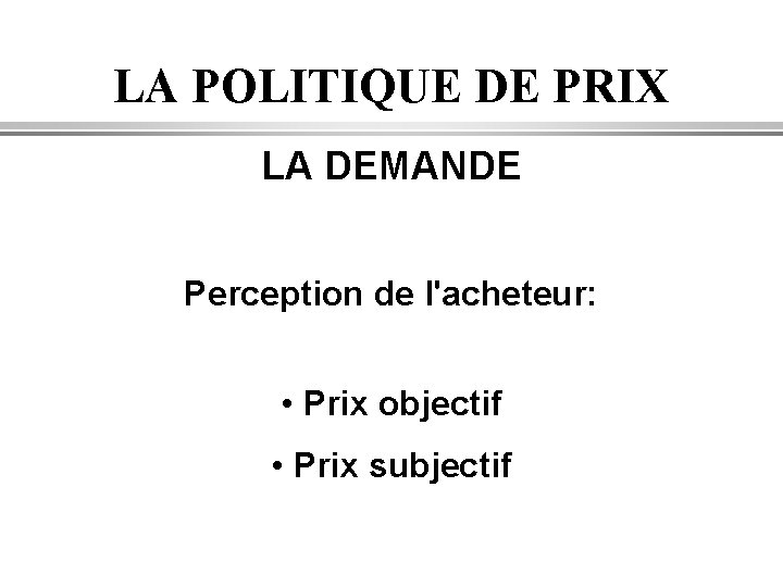 LA POLITIQUE DE PRIX LA DEMANDE Perception de l'acheteur: • Prix objectif • Prix