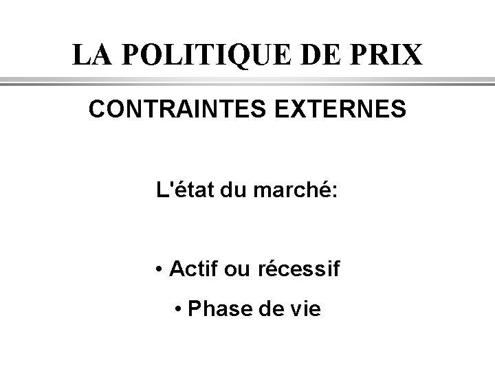 LA POLITIQUE DE PRIX CONTRAINTES EXTERNES L'état du marché: • Actif ou récessif •