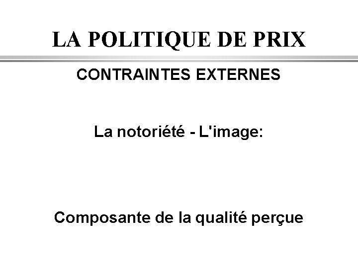 LA POLITIQUE DE PRIX CONTRAINTES EXTERNES La notoriété - L'image: Composante de la qualité