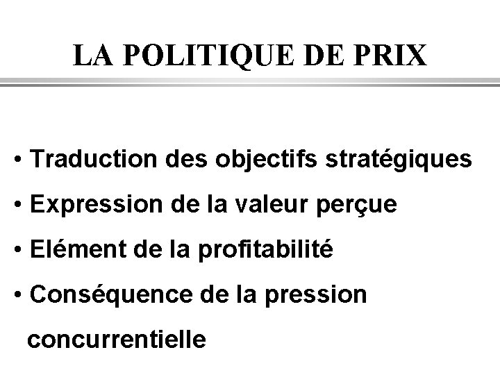 LA POLITIQUE DE PRIX • Traduction des objectifs stratégiques • Expression de la valeur