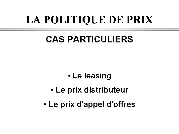 LA POLITIQUE DE PRIX CAS PARTICULIERS • Le leasing • Le prix distributeur •