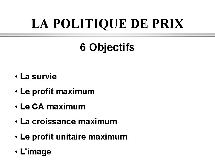 LA POLITIQUE DE PRIX 6 Objectifs • La survie • Le profit maximum •