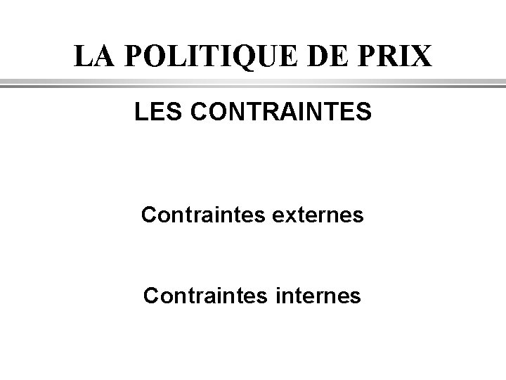 LA POLITIQUE DE PRIX LES CONTRAINTES Contraintes externes Contraintes internes 