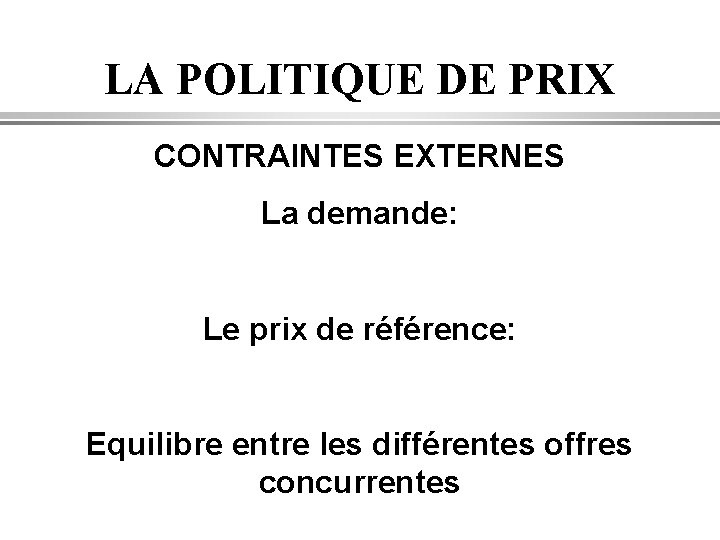 LA POLITIQUE DE PRIX CONTRAINTES EXTERNES La demande: Le prix de référence: Equilibre entre