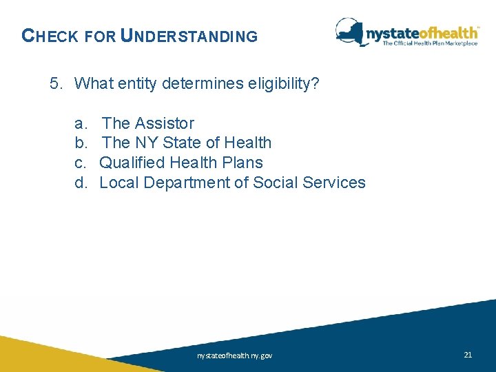 CHECK FOR UNDERSTANDING 5. What entity determines eligibility? a. The Assistor b. The NY CHECK FOR UNDERSTANDING 5. What entity determines eligibility? a. The Assistor b. The NY