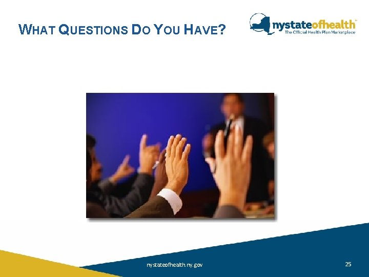 WHAT QUESTIONS DO YOU HAVE? nystateofhealth. ny. gov 25 WHAT QUESTIONS DO YOU HAVE? nystateofhealth. ny. gov 25