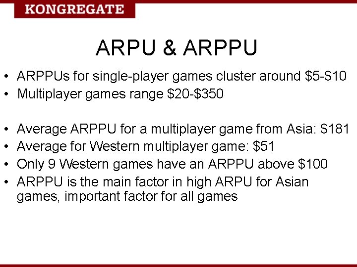 ARPU & ARPPU • ARPPUs for single-player games cluster around $5 -$10 • Multiplayer