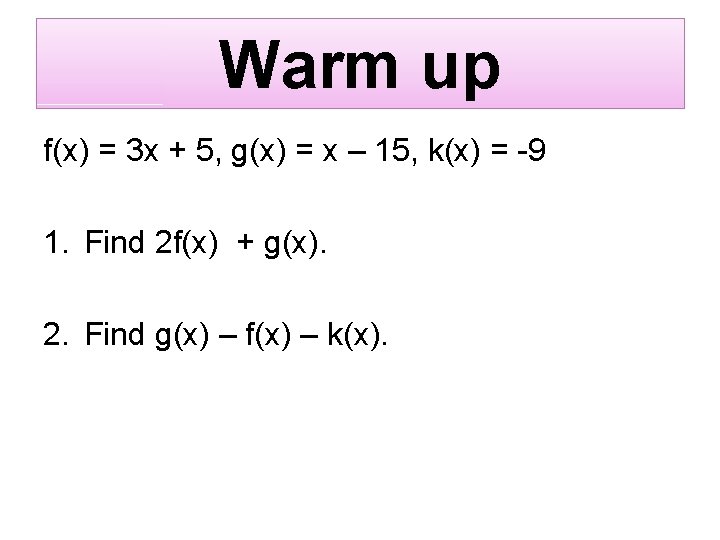 Warm up f(x) = 3 x + 5, g(x) = x – 15, k(x)