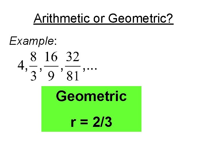 Arithmetic or Geometric? Example: Geometric r = 2/3 