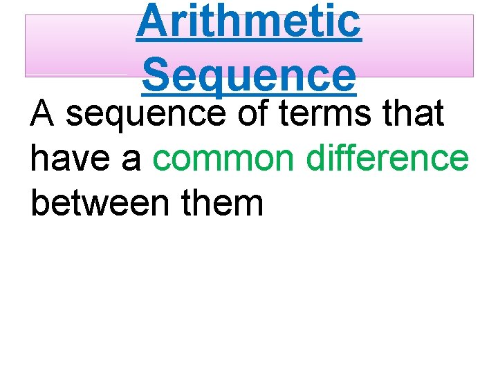 Arithmetic Sequence A sequence of terms that have a common difference between them 