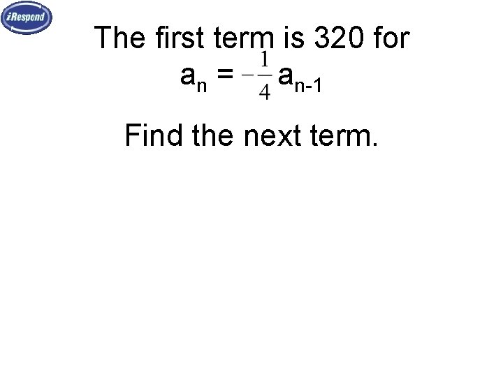The first term is 320 for an = an-1 Find the next term. 