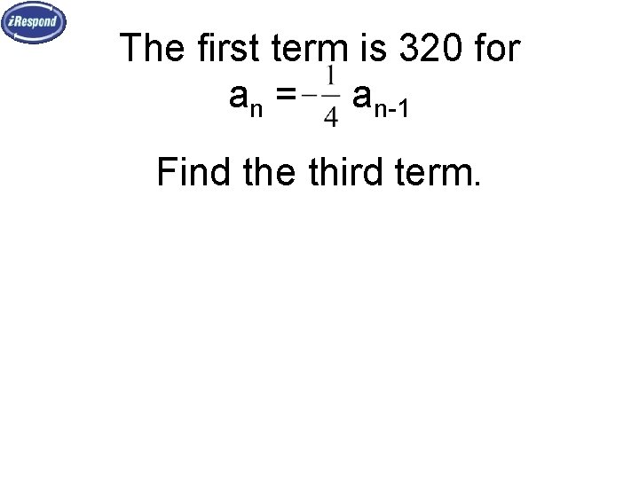 The first term is 320 for an = an-1 Find the third term. 