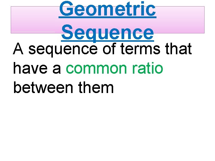 Geometric Sequence A sequence of terms that have a common ratio between them 