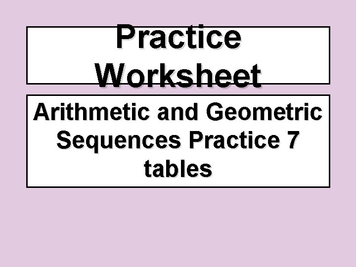 Practice Worksheet Arithmetic and Geometric Sequences Practice 7 tables 