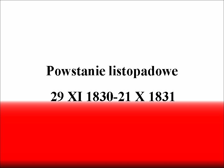 Powstanie listopadowe 29 XI 1830 -21 X 1831 Powstanie listopadowe 29 XI 1830 -21 X 1831