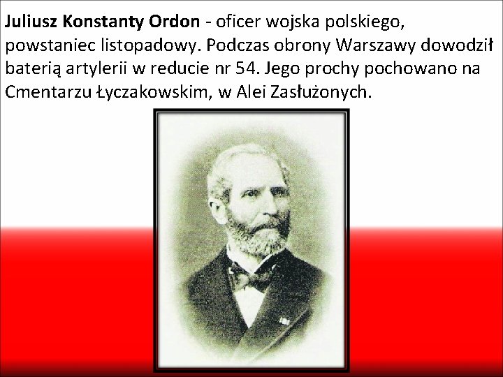 Juliusz Konstanty Ordon - oficer wojska polskiego, powstaniec listopadowy. Podczas obrony Warszawy dowodził baterią