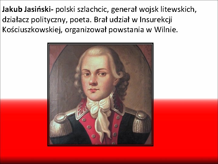 Jakub Jasiński- polski szlachcic, generał wojsk litewskich, działacz polityczny, poeta. Brał udział w Insurekcji