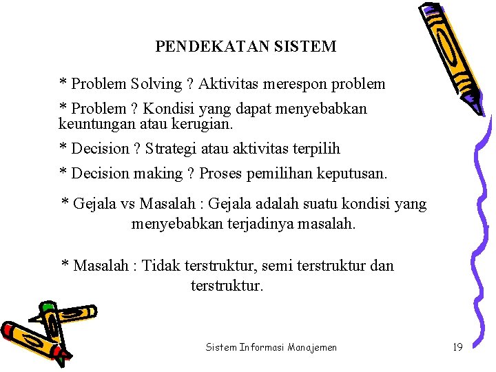 PENDEKATAN SISTEM * Problem Solving ? Aktivitas merespon problem * Problem ? Kondisi yang