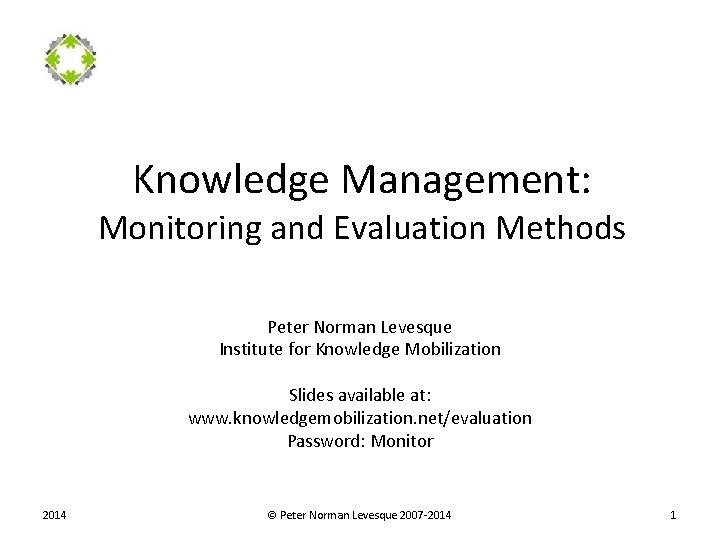 Knowledge Management: Monitoring and Evaluation Methods Peter Norman Levesque Institute for Knowledge Mobilization Slides