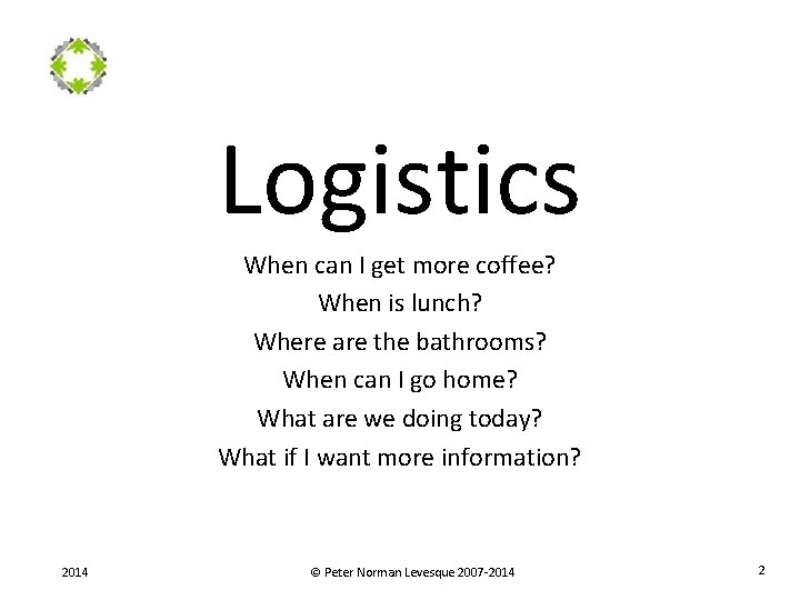 Logistics When can I get more coffee? When is lunch? Where are the bathrooms?