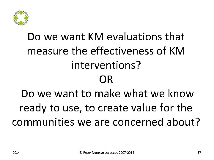 Do we want KM evaluations that measure the effectiveness of KM interventions? OR Do
