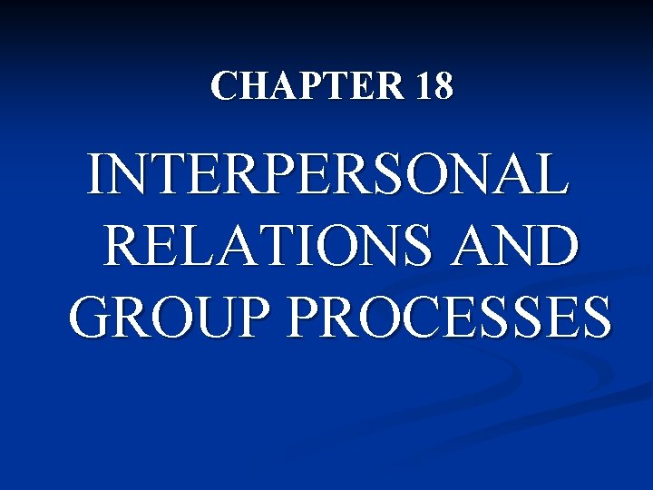 CHAPTER 18 INTERPERSONAL RELATIONS AND GROUP PROCESSES 